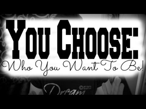 You Choose Who You Want To Be! - YouTube