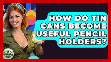 How Do Tin Cans Become Useful Pencil Holders? - The Upcycle Lab