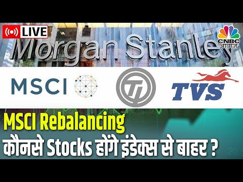 LIVE | MSCI Rebalancing: कौनसे Stocks है List में सबसे Top ? कौनसे Stocks होंगे इंडेक्स से बाहर ?