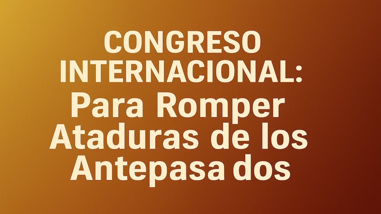 CONGRESO INTERNACIONAL: Para Romper Ataduras de los Antepasados