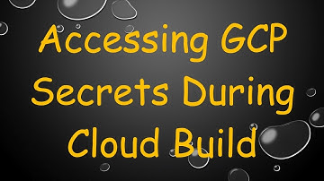 Accessing GCP Secrets During Cloud Build