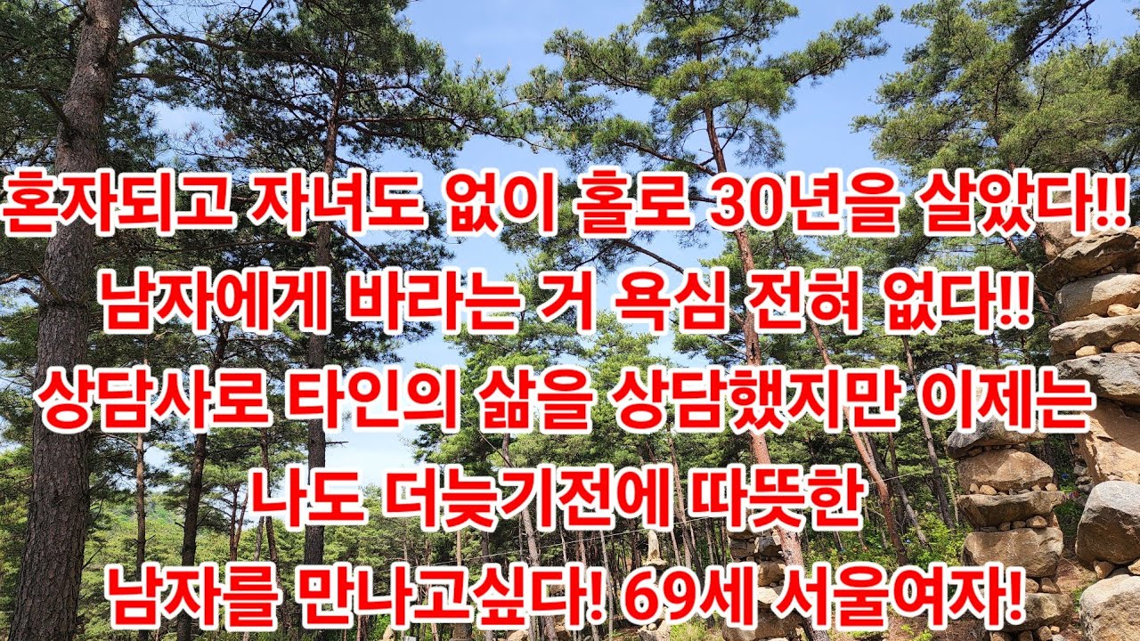 혼자되고 자녀도 없이 홀로 30년을 살았다!!남자에게 바라는 거 욕심 전혀 없다!!상담사로 타인의 삶을 상담했지만 이제는나도 더늦기전에 따뜻한 남자를 만나고싶다! 69세 서울여자!
