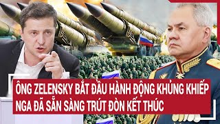 Thời sự quốc tế: Ông Zelensky bắt đầu hành động khủng khiếp, Nga đã sẵn sàng trút đòn kết thúc