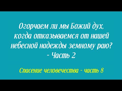 Огорчаем ли мы Божий дух, когда отказываемся от нашей небесной надежды земному раю? - Часть 2