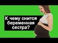 🔴 СОННИК - К чему снится беременная сестра? Толкование Снов