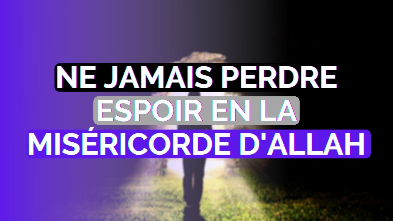NE JAMAIS PERDRE ESPOIR EN LA MISÉRICORDE D'ALLAH SWT