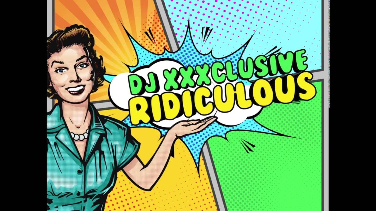 Dj XXXclusive - Ridiculous