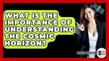 What Is The Importance Of Understanding The Cosmic Horizon? - Physics Frontier