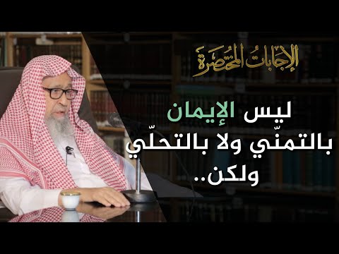 ليس الإيمان بالتمن ي ولا بالتحلي ولكن ما و قر في القلب وصد قه العمل العلامة الشيخ صالح الفوزان