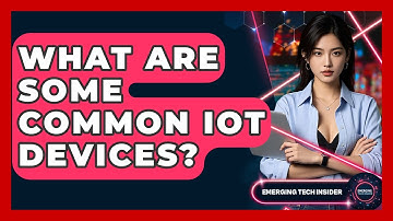 What Are Some Common IoT Devices? - Emerging Tech Insider
