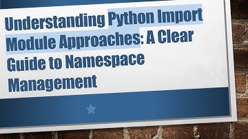 Understanding Python Import Module Approaches: A Clear Guide to Namespace Management
