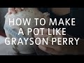 How to Make a Pot Like Grayson Perry | Tate