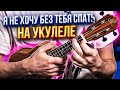 Я не хочу без тебя спать - на укулеле | аккорды + разбор