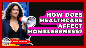 How Does Healthcare Affect Homelessness? - Learn About Libertarianism