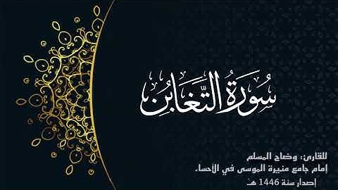 سورة التغابن (كاملة) للقارئ: وضاح المسلم إمام جامع منيرة الموسى بالأحساء.