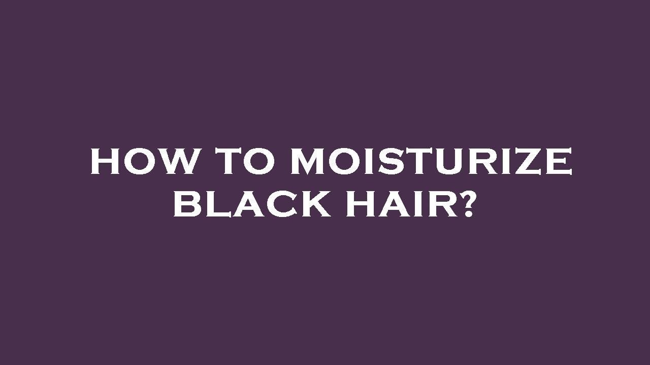 How to moisturize black hair? YouTube