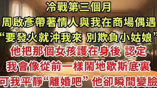 冷戰第三個月,周啟彥帶著情人與我在商場偶遇“要發火就沖我來 別欺負小姑娘”他把那個女孩護在身後,認定我會像從前一樣鬧地歇斯底裏,可我聲音平靜“離婚吧” 他卻瞬間變臉