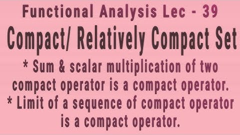 Lec - 39 Compact & Relatively Compact Set | Imp Theorems On Compact Operator | Functional analysis