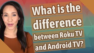 What is the difference between Roku TV and Android TV?