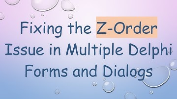 Fixing the Z-Order Issue in Multiple Delphi Forms and Dialogs