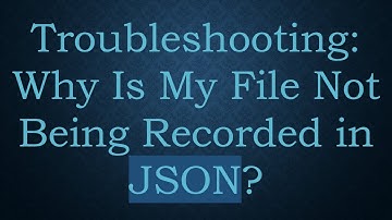 Troubleshooting: Why Is My File Not Being Recorded in JSON?
