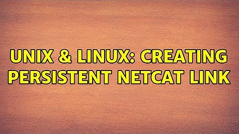Unix & Linux: Creating persistent netcat link (2 Solutions!!)