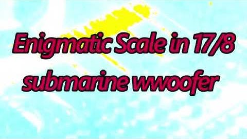 Enigmatic Scale in 17/8 - submarine wwoofer