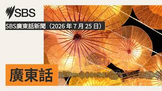 SBS廣東話新聞（2026 年 7 月 25 日） | SBS Cantonese - SBS廣東話節目