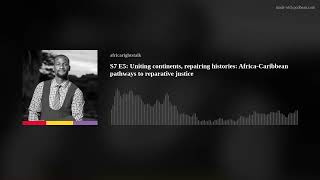 S7 E5: Uniting continents, repairing histories: Africa-Caribbean pathways to reparative justice