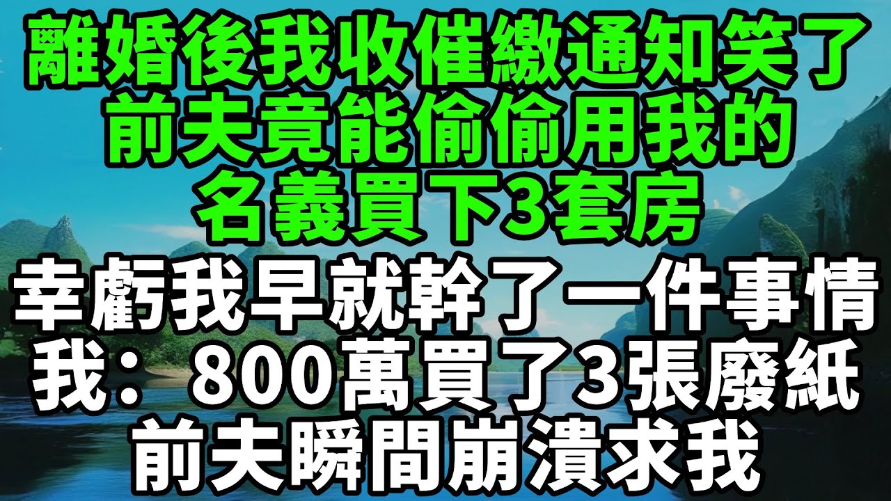 離婚後我收到催繳通知笑了，前夫竟能偷偷用我的名義買下3套房，幸虧我早就幹了一件事情，我：你花800萬買了三張廢紙。前夫瞬間崩潰求我【風鈴故事集】#完結故事#情感故事#爽文#婆媳關系#家庭生活#故事頻道