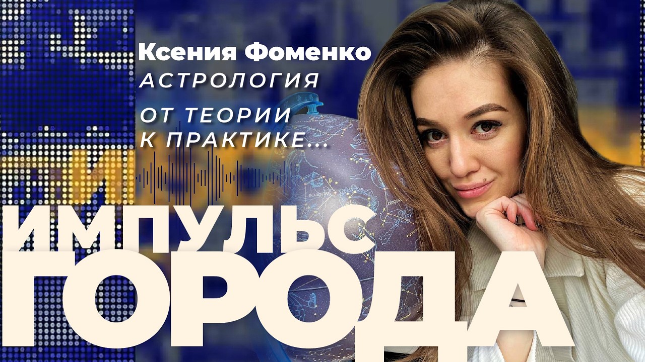 Импульс города задает практикующий астролог Ксения Фоменко: верить звёздам или верить в себя