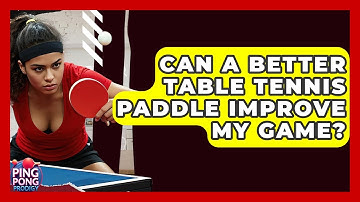 Can A Better Table Tennis Paddle Improve My Game? - Ping Pong Prodigy