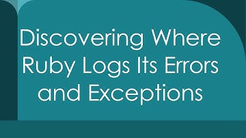 Discovering Where Ruby Logs Its Errors and Exceptions
