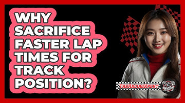 Why Sacrifice Faster Lap Times For Track Position?