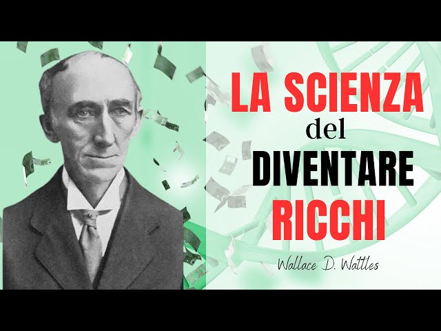 LA SCIENZA DEL DIVENTARE RICCHI - Wallace D. Wattles - AUDIOLIBRO in  ITALIANO Riassunto 