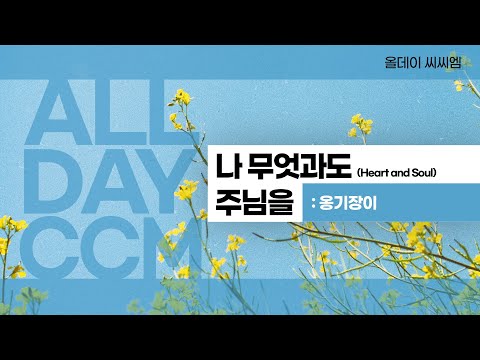 [ALL DAY CCM] 나 무엇과도 주님을(Heart and Soul) - 옹기장이