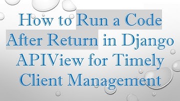 How to Run a Code After Return in Django APIView for Timely Client Management