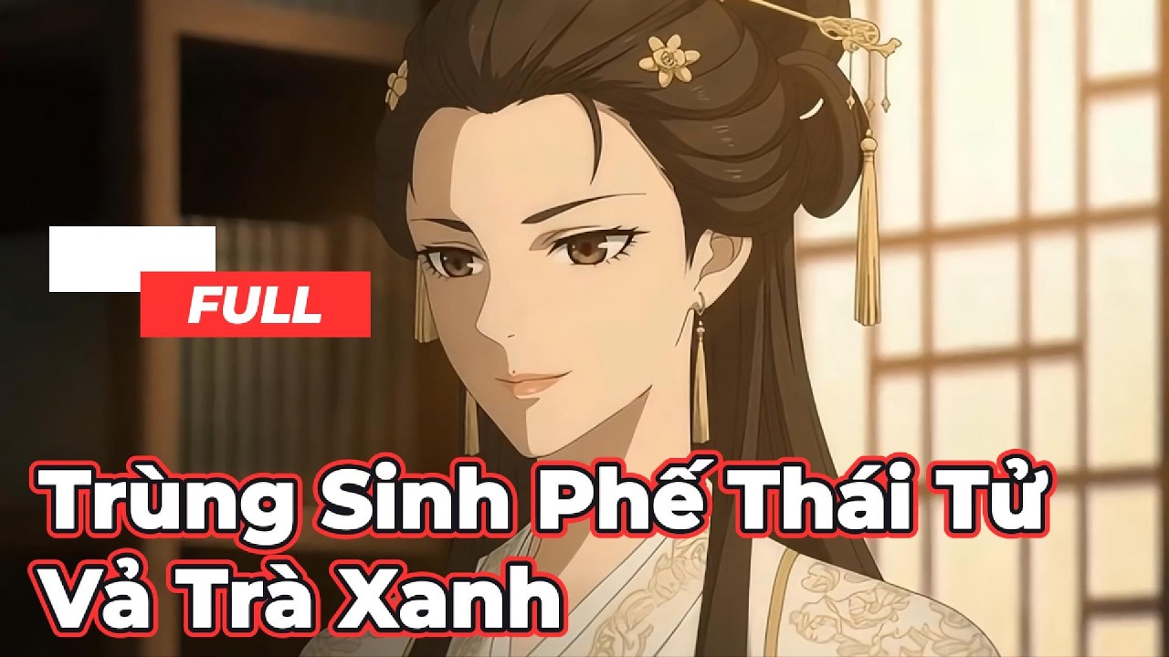 Full Bộ | Trùng Sinh phế Thái Tử Vả Trà Xanh  ! - Chipbi Chipbi