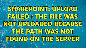 Sharepoint: Upload Failed : The file was not uploaded because the path was not found on the server