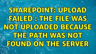 Sharepoint: Upload Failed : The file was not uploaded because the path was not found on the server