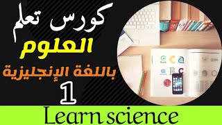 كورس تعلم العلوم باللغة الانجليزية بطريقة سهلة ومختلفة  . الحلقة الأولى (1) Learn science in English