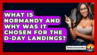 What Is Normandy And Why Was It Chosen For The D-Day Landings? - The Documentary Reel