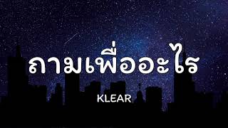 ถามเพื่ออะไร - Klear [เนื้อเพลง]