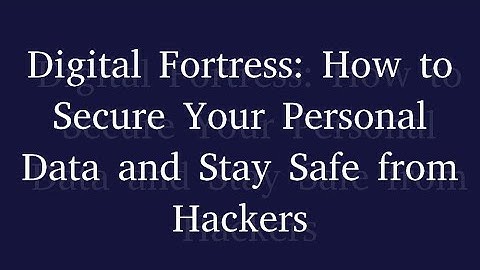 Digital Fortress: How to Secure Your Personal Data and Stay Safe from Hackers