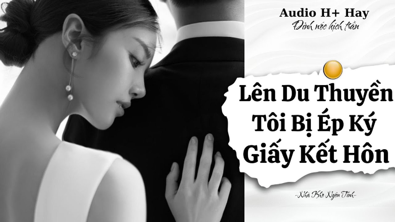 H+ | LÊN DU THUYỀN = TÔI BỊ ÉP KÝ GIẤY KẾT HÔN VỚI LÃO ĐẠI NGẦM | TRUYỆN NGÔN TÌNH HIỆN ĐẠI GÂY BÃO