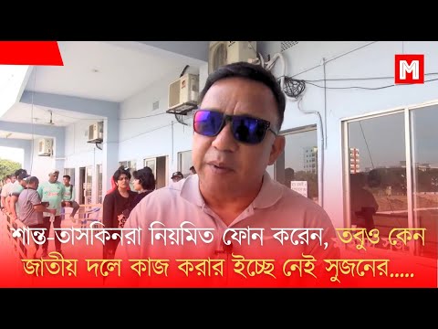 শান্ত-তাসকিনরা নিয়মিত ফোন করেন সুজনকে, তবুও কেন জাতীয় দলে কাজ করার ইচ্ছে নেই সুজনের?