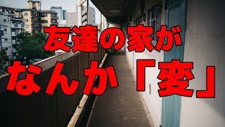 友達の家に遊びに行ったら別の人が住んでたんだけど...