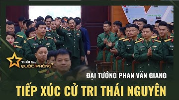 ĐẠI TƯỚNG PHAN VĂN GIANG TIẾP XÚC CỬ TRI THÁI NGUYÊN