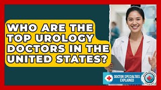 Who Are the Top Urology Doctors in the United States? | Doctor Specialties Explained News