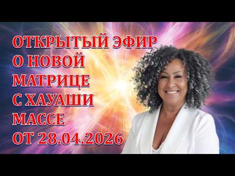 ОТКРЫТЫЙ ЭФИР 29.04.2026 ХАУАШИ МАССЕ О НОВОЙ МАТРИЦЕ
